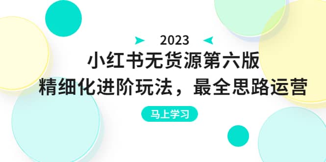 绅白不白·小红书无货源第六版,精细化进阶玩法,最全思路运营,可长久操作网创吧-网创项目资源站-副业项目-创业项目-搞钱项目网创吧