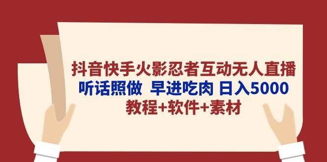 抖音快手火影忍者互动无人直播 听话照做  早进吃肉 日入5000+教程+软件…武野创库-网创项目资源站-副业项目-创业项目-搞钱项目武野创库