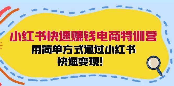 小红书快速赚钱电商特训营:用简单方式通过小红书快速变现!武野创库-网创项目资源站-副业项目-创业项目-搞钱项目武野创库