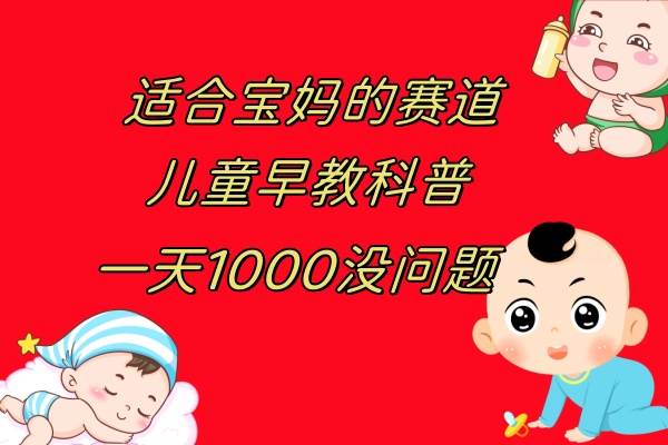 儿童早教科普，一单29.9–49.9，一天1000问题不大武野创库-网创项目资源站-副业项目-创业项目-搞钱项目武野创库