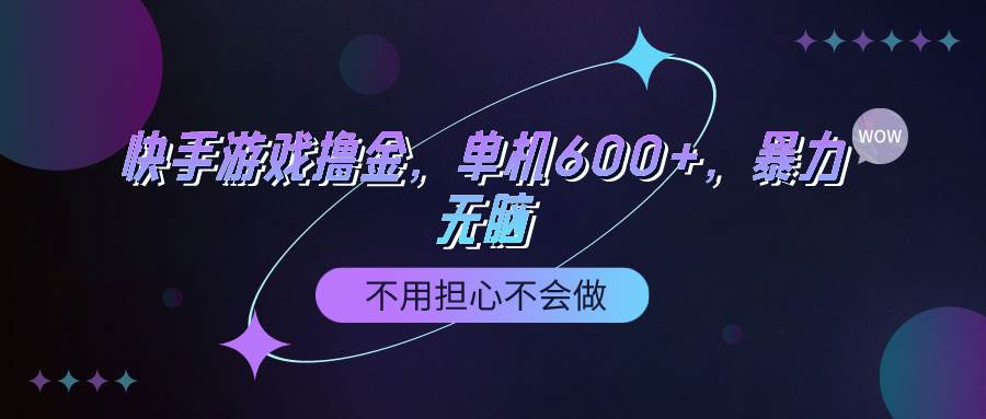 快手游戏100%转化撸金，单机600+，不用担心不会做武野创库-网创项目资源站-副业项目-创业项目-搞钱项目武野创库