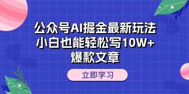 公众号AI掘金最新玩法,小白也能轻松写10W+爆款文章网创吧-网创项目资源站-副业项目-创业项目-搞钱项目网创吧