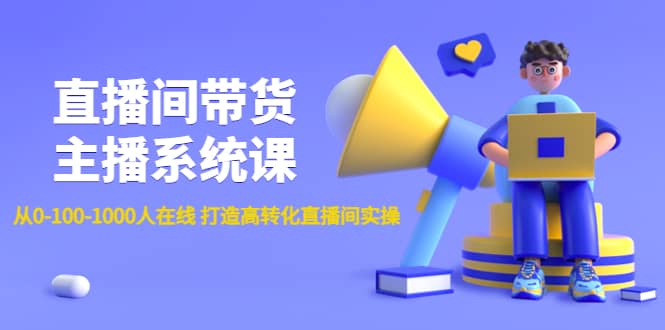 直播间带货主播系统课：从0-100-1000人在线 打造高转化直播间实操网创吧-网创项目资源站-副业项目-创业项目-搞钱项目武野创库