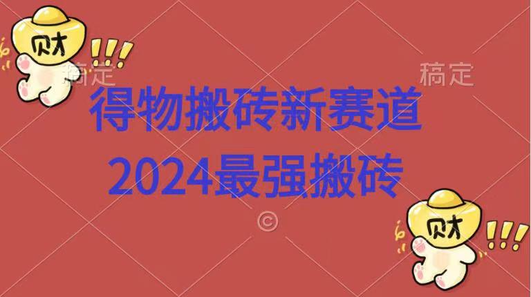 得物搬砖新赛道.2024最强搬砖武野创库-网创项目资源站-副业项目-创业项目-搞钱项目武野创库