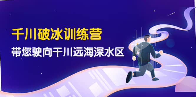 千川破冰训练营,带您驶向干川远海深水区-价值499元网创吧-网创项目资源站-副业项目-创业项目-搞钱项目网创吧