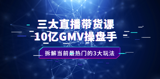 三大直播带货课:10亿GMV操盘手,拆解当前最热门的3大玩法网创吧-网创项目资源站-副业项目-创业项目-搞钱项目网创吧