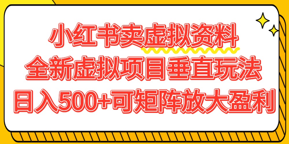 小红书卖虚拟资料500+，全新虚拟项目垂直玩法，可矩阵放大盈利！网创吧-网创项目资源站-副业项目-创业项目-搞钱项目网创吧