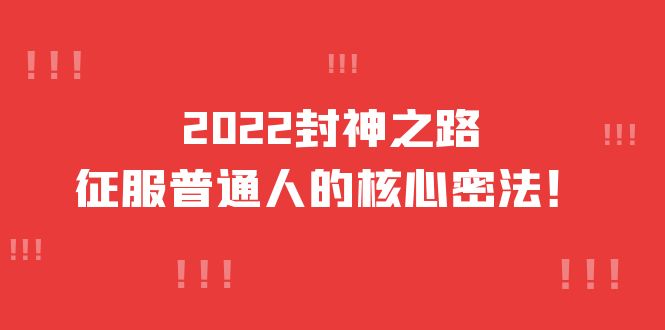 2022封神之路-征服普通人的核心密法,全面打通认知-价值6977元网创吧-网创项目资源站-副业项目-创业项目-搞钱项目网创吧