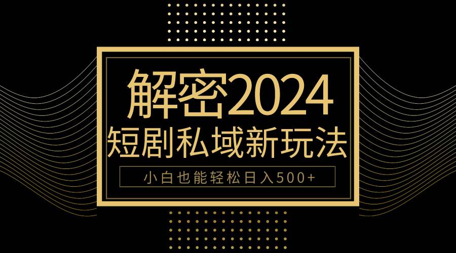 10分钟教会你2024玩转短剧私域变现，小白也能轻松日入500+网创吧-网创项目资源站-副业项目-创业项目-搞钱项目武野创库