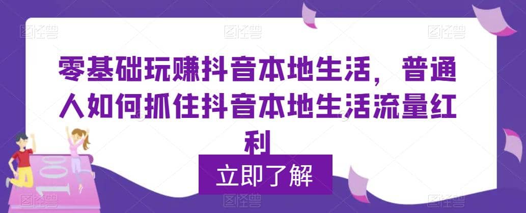 0基础玩赚抖音同城本地生活，普通人如何抓住抖音本地生活流量红利武野创库-网创项目资源站-副业项目-创业项目-搞钱项目武野创库