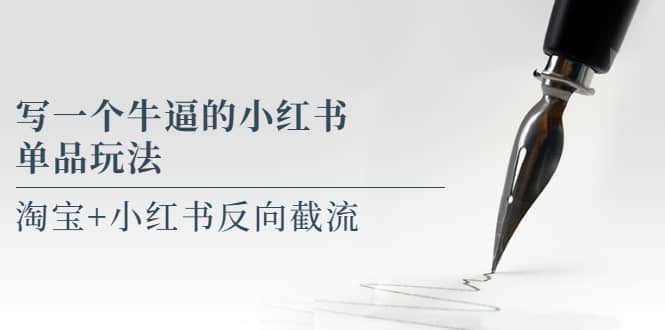 写一个牛逼的小红书单品玩法，淘宝+小红书反向截流！【某公众号付费文章】武野创库-网创项目资源站-副业项目-创业项目-搞钱项目武野创库
