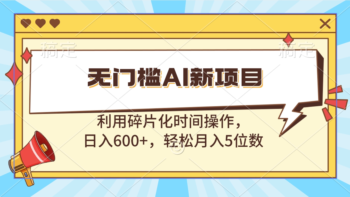 无门槛AI新项目，利用碎片化时间操作，日入600+，轻松月入5位数武野创库-网创项目资源站-副业项目-创业项目-搞钱项目武野创库