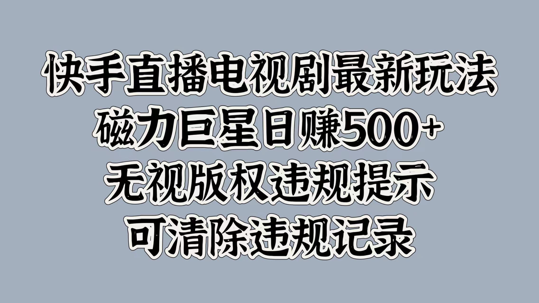 快手直播电视剧最新玩法，磁力巨星日赚500+，无视版权违规提示，可清除违规记录武野创库-网创项目资源站-副业项目-创业项目-搞钱项目武野创库