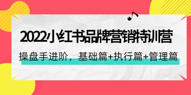 2022小红书品牌营销特训营:操盘手进阶,基础篇+执行篇+管理篇(42节)网创吧-网创项目资源站-副业项目-创业项目-搞钱项目网创吧