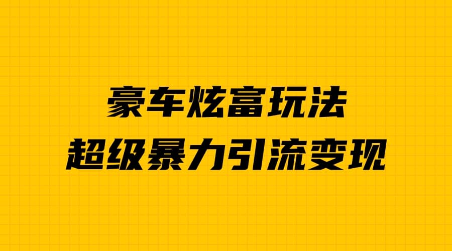 豪车炫富独家玩法,暴力引流多重变现,手把手教学网创吧-网创项目资源站-副业项目-创业项目-搞钱项目网创吧