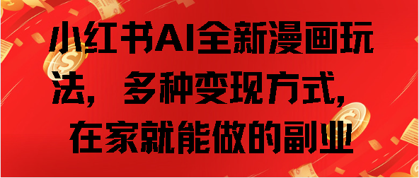小红书AI全新漫画玩法，多种变现方式，在家就能做的副业武野创库-网创项目资源站-副业项目-创业项目-搞钱项目武野创库