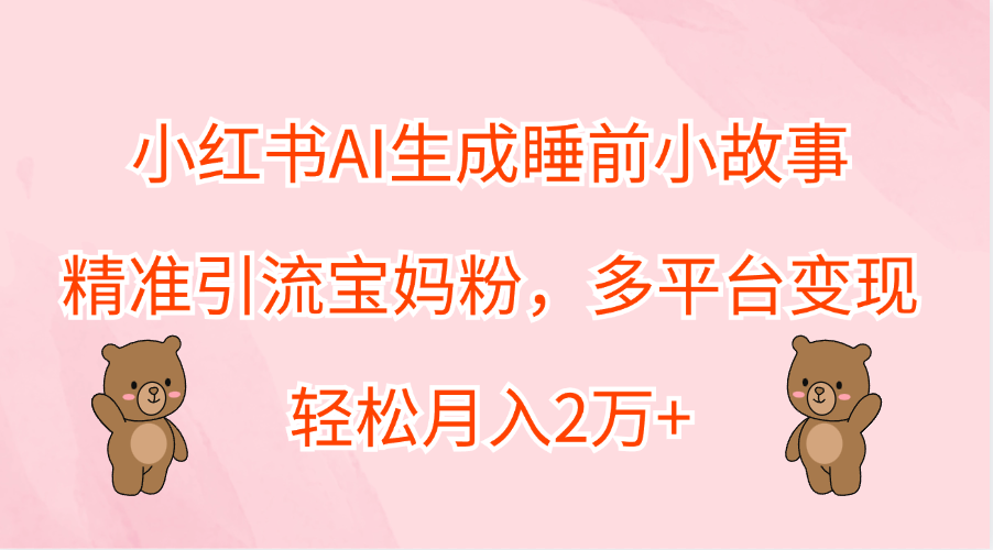小红书AI生成睡前小故事,精准引流宝妈粉,轻松月入2万+,多平台变现网创吧-网创项目资源站-副业项目-创业项目-搞钱项目网创吧