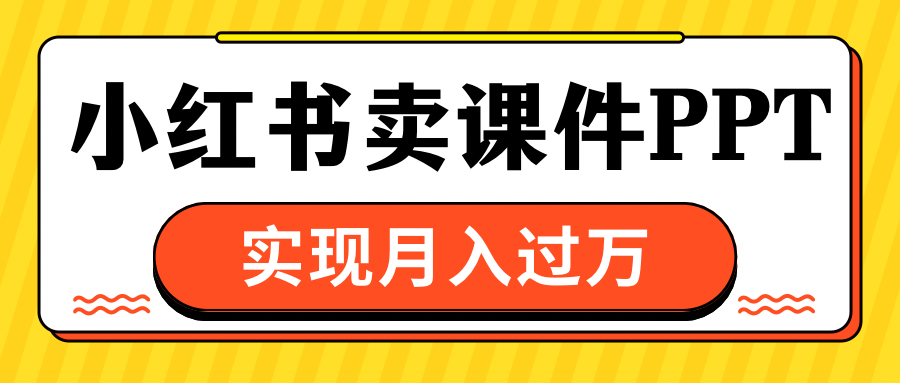 小红书卖课件ppt,实现月入过万网创吧-网创项目资源站-副业项目-创业项目-搞钱项目网创吧
