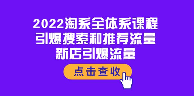 2022淘系全体系课程:引爆搜索和推荐流量,新店引爆流量网创吧-网创项目资源站-副业项目-创业项目-搞钱项目武野创库