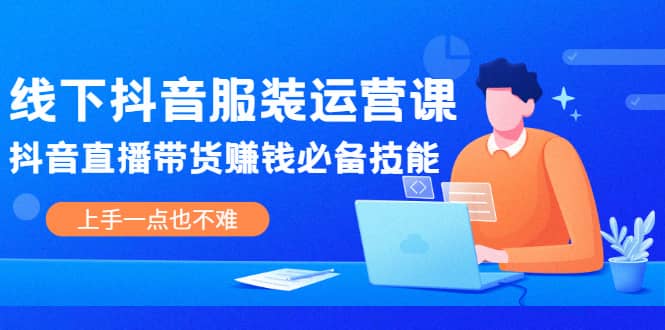 线下抖音服装运营课,抖音直播带货赚钱必备技能,上手一点也不难网创吧-网创项目资源站-副业项目-创业项目-搞钱项目网创吧