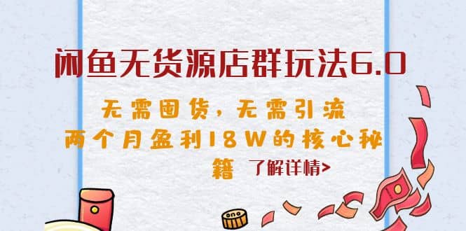闲鱼无货源店群玩法6.0,无需囤货,无需引流,两个月盈利18W的核心秘籍网创吧-网创项目资源站-副业项目-创业项目-搞钱项目武野创库
