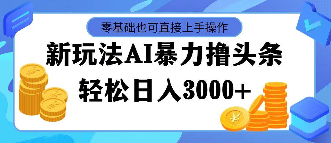 最新玩法AI暴力撸头条，零基础也可轻松日入3000+，当天起号，第二天见…武野创库-网创项目资源站-副业项目-创业项目-搞钱项目武野创库