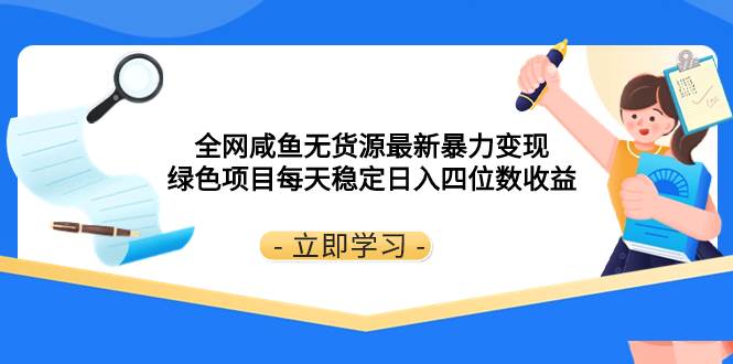 全网咸鱼无货源最新暴力变现 绿色项目每天稳定日入四位数收益武野创库-网创项目资源站-副业项目-创业项目-搞钱项目武野创库