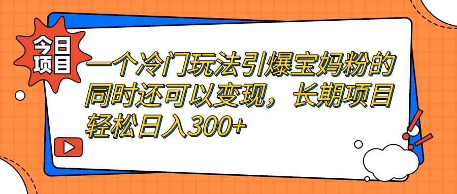 一个冷门玩法引爆宝妈粉的同时还可以变现，长期项目轻松日入300+武野创库-网创项目资源站-副业项目-创业项目-搞钱项目武野创库