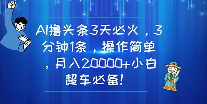 AI撸头条3天必火，3分钟1条，操作简单，月入20000+小白超车必备！武野创库-网创项目资源站-副业项目-创业项目-搞钱项目武野创库