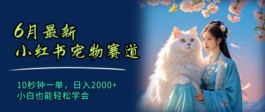 6月最新小红书宠物赛道,10秒钟一单,日入2000+,小白也能轻松学会武野创库-网创项目资源站-副业项目-创业项目-搞钱项目武野创库