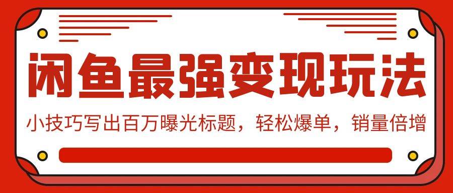 闲鱼最强变现玩法:小技巧写出百万曝光标题,轻松爆单,销量倍增网创吧-网创项目资源站-副业项目-创业项目-搞钱项目网创吧