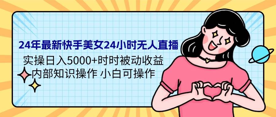 24年最新快手美女24小时无人直播 实操日入5000+时时被动收益 内部知识操…武野创库-网创项目资源站-副业项目-创业项目-搞钱项目武野创库