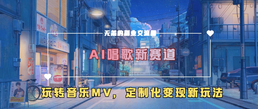 AI唱歌新赛道,玩转音乐mv,定制化变现新玩法!武野创库-网创项目资源站-副业项目-创业项目-搞钱项目武野创库