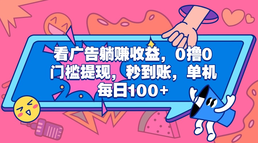 看广告躺赚收益，0撸0门槛提现，秒到账，单机每日100+武野创库-网创项目资源站-副业项目-创业项目-搞钱项目武野创库