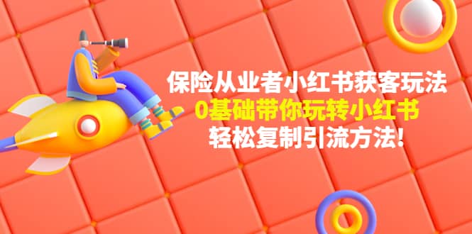 保险从业者的小红书获客玩法：0基础带你玩转小红书武野创库-网创项目资源站-副业项目-创业项目-搞钱项目武野创库