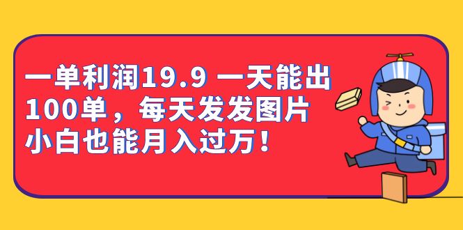 一单利润19.9 一天能出100单,每天发发图片 小白也能月入过万(教程+资料)网创吧-网创项目资源站-副业项目-创业项目-搞钱项目网创吧