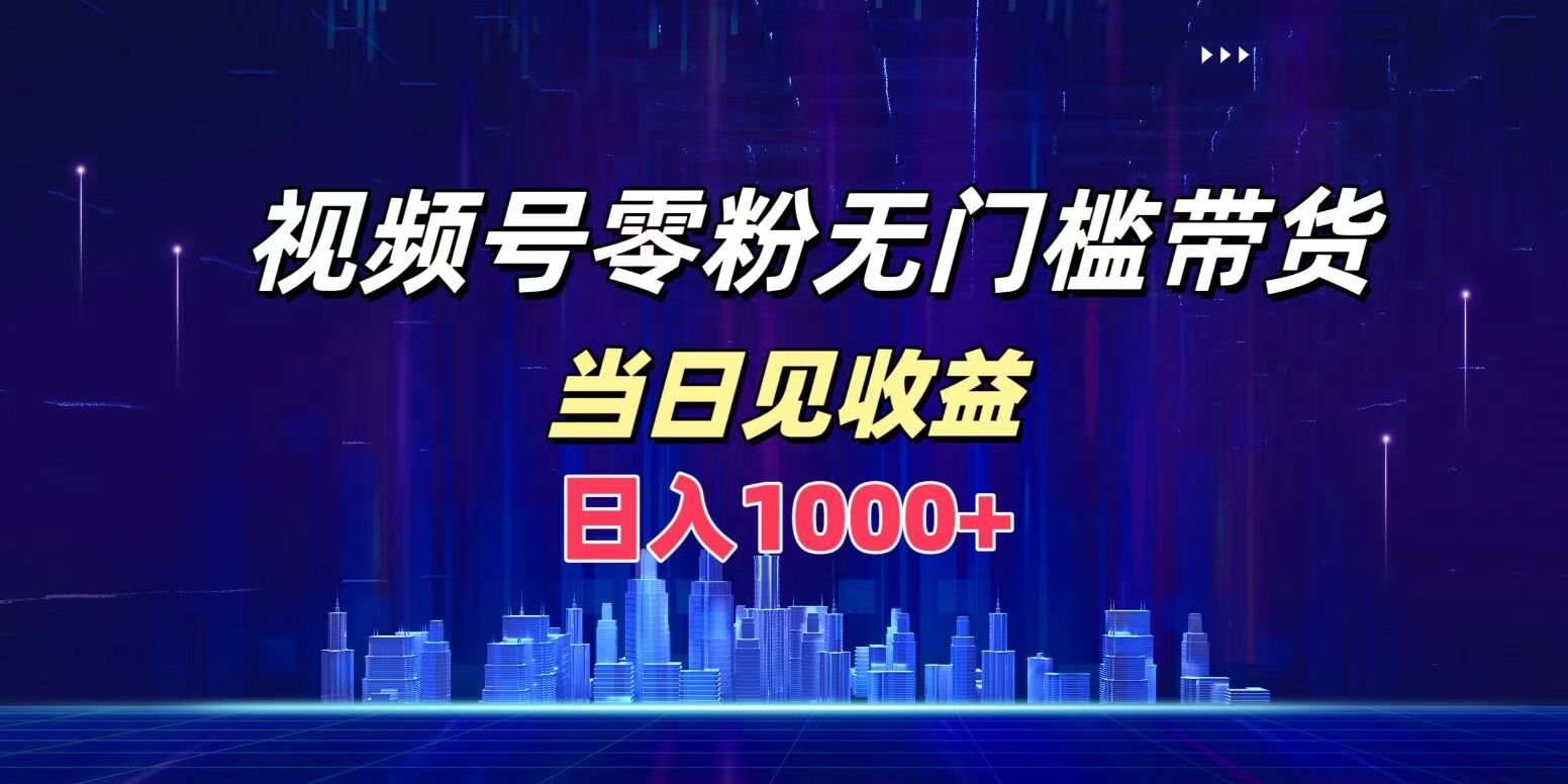 视频号0粉无门槛带货,日入1000+,当天见收益武野创库-网创项目资源站-副业项目-创业项目-搞钱项目武野创库