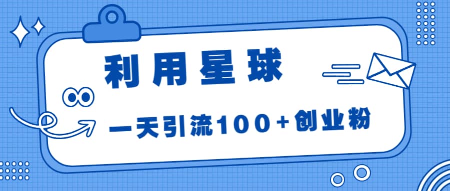 利用星球,一天引流100+创业粉网创吧-网创项目资源站-副业项目-创业项目-搞钱项目网创吧