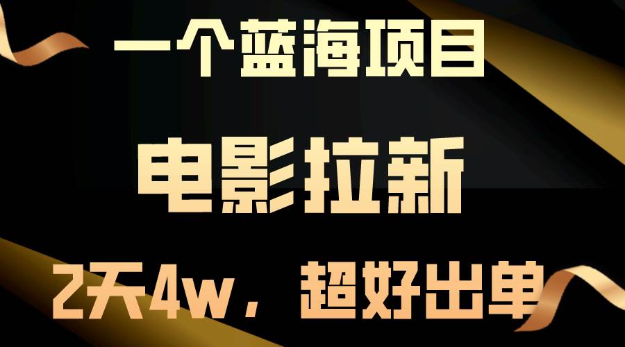 【蓝海项目】电影拉新，两天搞了近4w，超好出单，直接起飞武野创库-网创项目资源站-副业项目-创业项目-搞钱项目武野创库