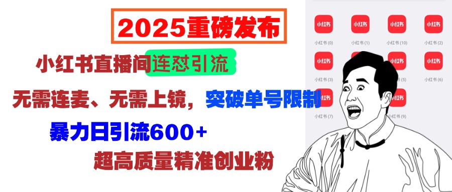 2025重磅发布:小红书直播间连怼引流,无需连麦、无需上镜,突破单号限制,暴力日引流600+超高质量精准创业粉武野创库-网创项目资源站-副业项目-创业项目-搞钱项目武野创库