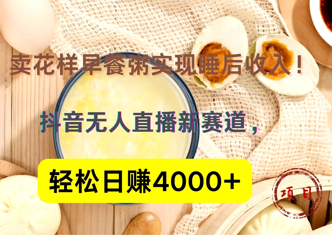 抖音卖花样早餐粥直播新赛道,轻松日赚4000+实现睡后收入!武野创库-网创项目资源站-副业项目-创业项目-搞钱项目武野创库