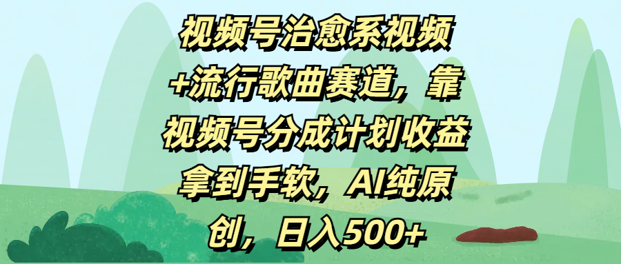 视频号治愈系视频+流行歌曲赛道,靠视频号分成计划收益拿到手软,AI纯原创,日入500+网创吧-网创项目资源站-副业项目-创业项目-搞钱项目网创吧