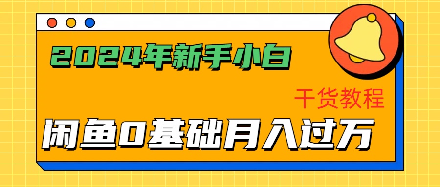 2024年新手小白如何通过闲鱼轻松月入过万-干货教程武野创库-网创项目资源站-副业项目-创业项目-搞钱项目武野创库