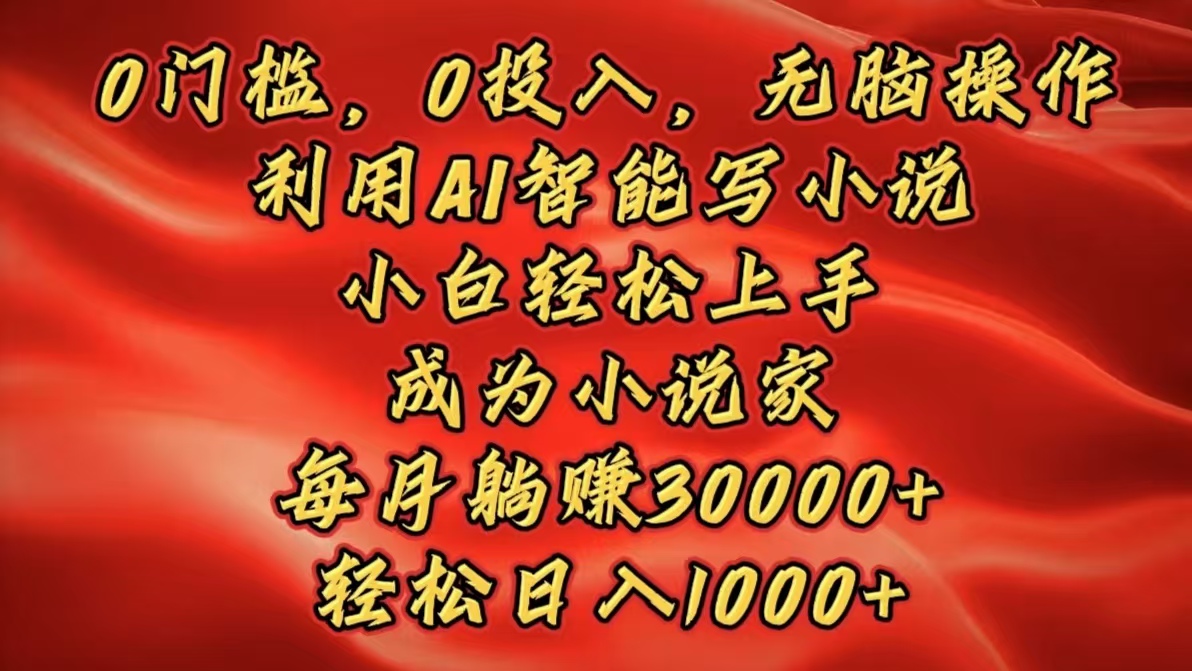 0门槛,0投入,无脑操作,利用AI智能写小说,小白轻松上手,成为小说家,每月躺赚30000+,轻松日入1000+武野创库-网创项目资源站-副业项目-创业项目-搞钱项目武野创库