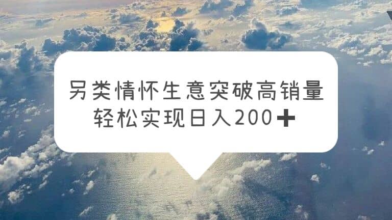另类情怀信息差生意，突破高销量，轻松实现日入200+武野创库-网创项目资源站-副业项目-创业项目-搞钱项目武野创库