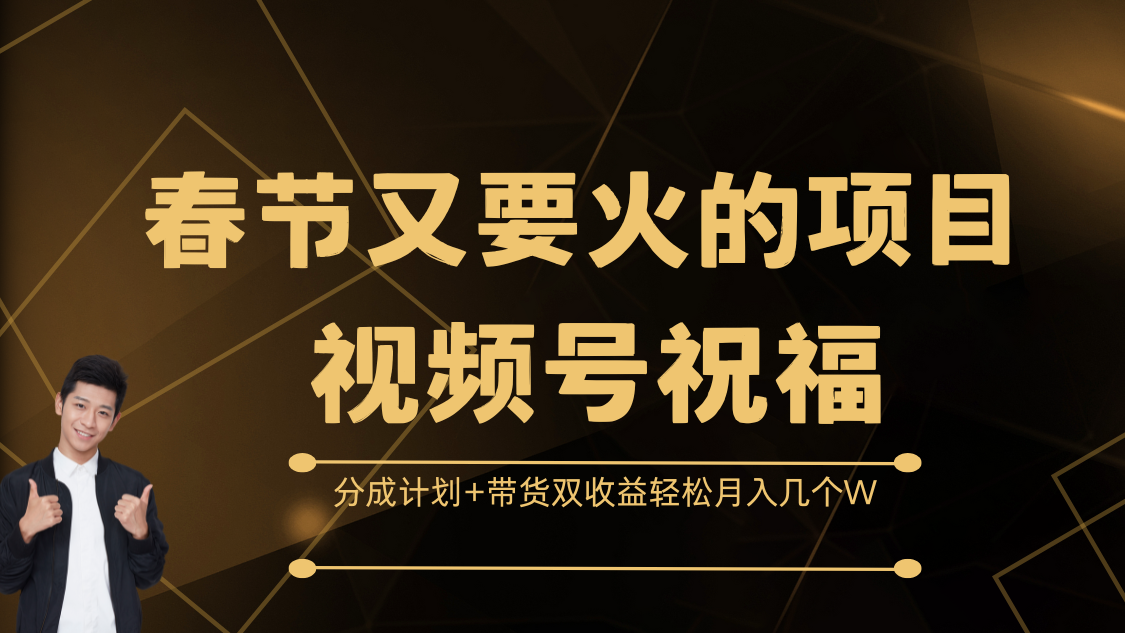 春节又要火的项目，视频号祝福，分成计划+带货双收益，轻松月入几个W武野创库-网创项目资源站-副业项目-创业项目-搞钱项目武野创库