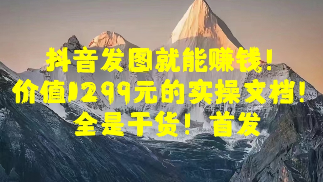 抖音发图就能赚钱!价值1299元的实操文档,全是干货!首发网创吧-网创项目资源站-副业项目-创业项目-搞钱项目网创吧