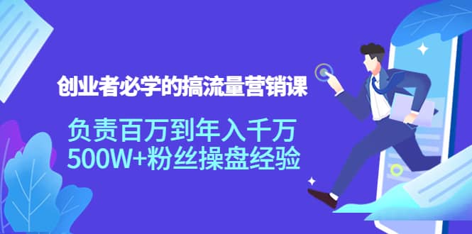 创业者必学的搞流量营销课:负责百万到年入千万,500W+粉丝操盘经验网创吧-网创项目资源站-副业项目-创业项目-搞钱项目网创吧