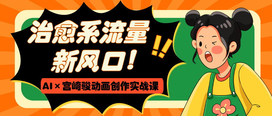治愈系流量新风口！AI×宫崎骏动画创作实战课网创吧-网创项目资源站-副业项目-创业项目-搞钱项目网创吧