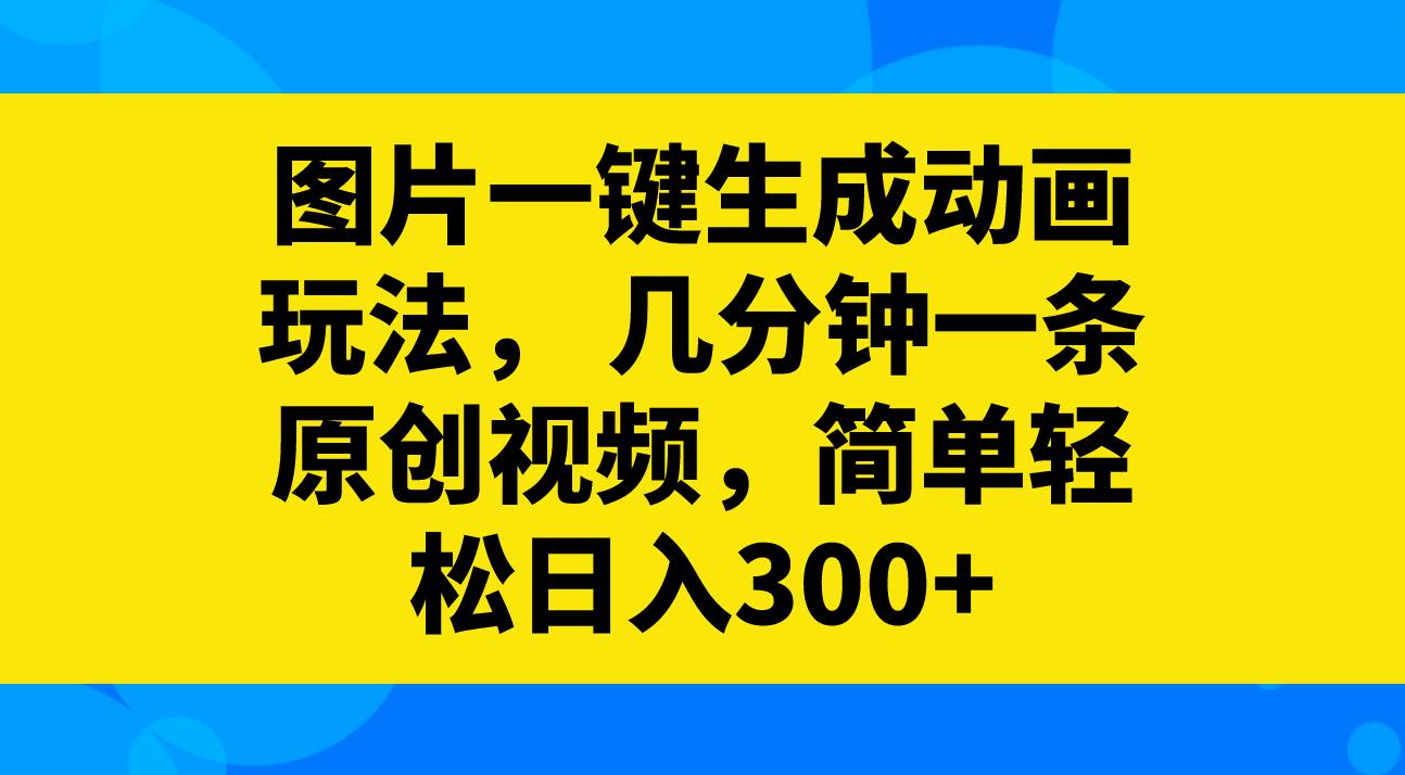 图片一键生成动画玩法，几分钟一条原创视频，简单轻松日入300+武野创库-网创项目资源站-副业项目-创业项目-搞钱项目武野创库